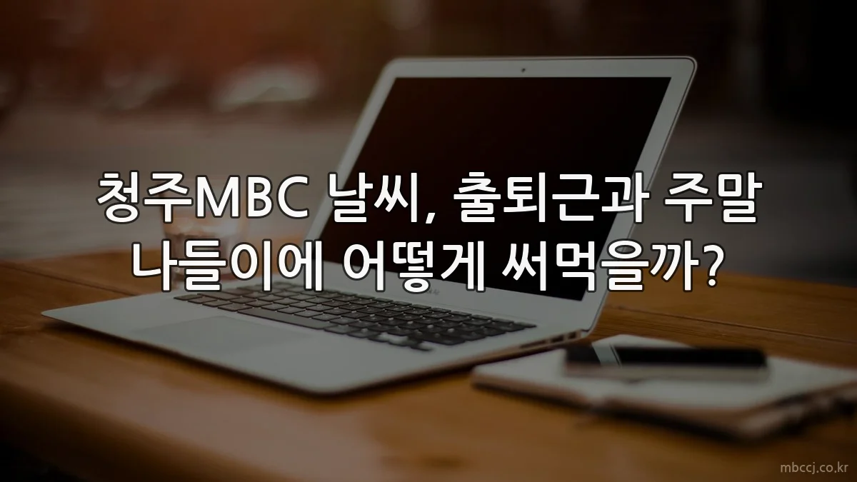 청주MBC 날씨, 출퇴근과 주말 나들이에 어떻게 써먹을까?