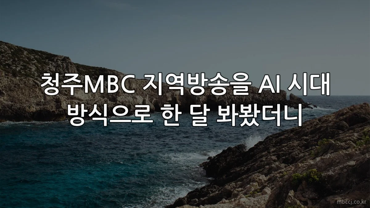 청주MBC 지역방송을 AI 시대 방식으로 한 달 봐봤더니