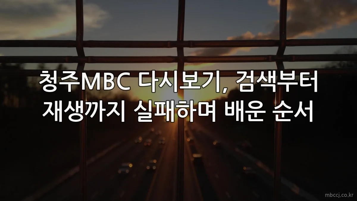 청주MBC 다시보기, 검색부터 재생까지 실패하며 배운 순서