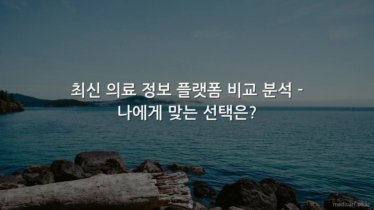 최신 의료 정보 플랫폼 비교 분석 - 나에게 맞는 선택은?