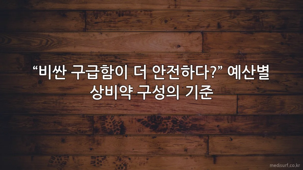 “비싼 구급함이 더 안전하다?” 예산별 상비약 구성의 기준