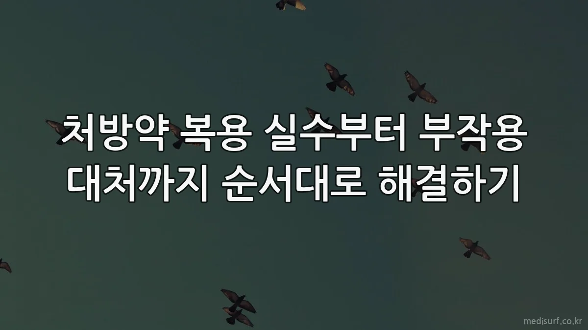 처방약 복용 실수부터 부작용 대처까지 순서대로 해결하기