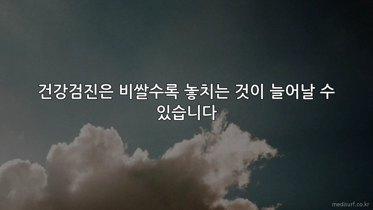 건강검진은 비쌀수록 놓치는 것이 늘어날 수 있습니다