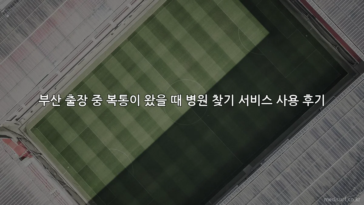 부산 출장 중 복통이 왔을 때 병원 찾기 서비스 사용 후기