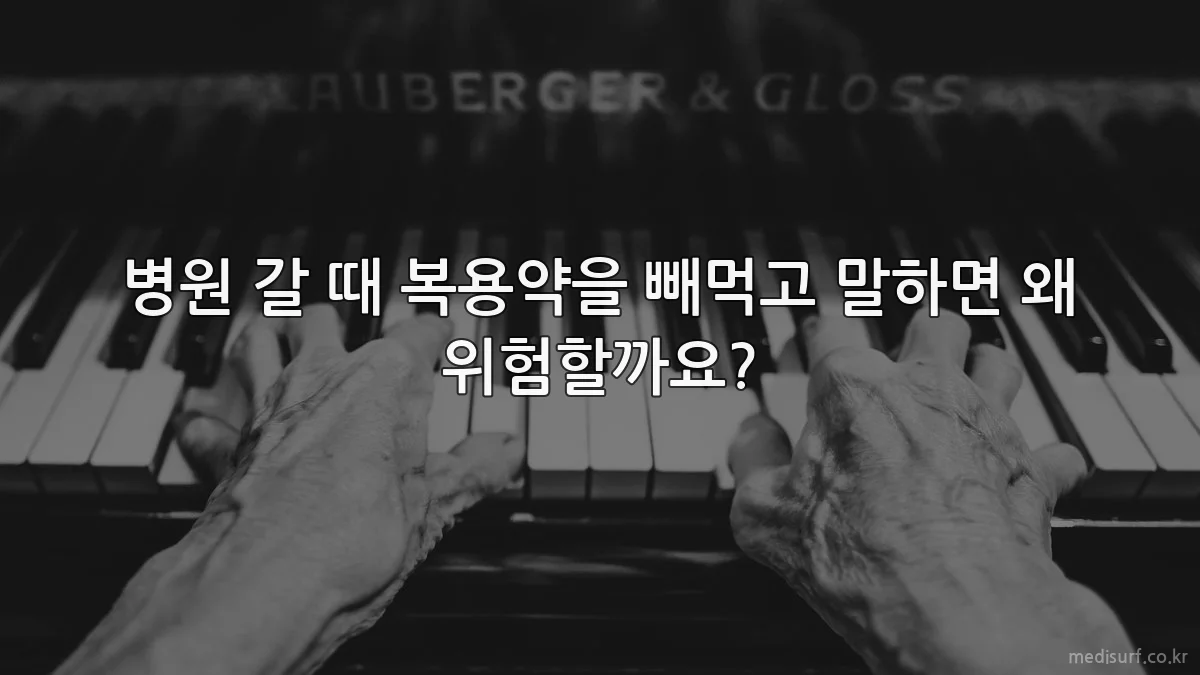 병원 갈 때 복용약을 빼먹고 말하면 왜 위험할까요?