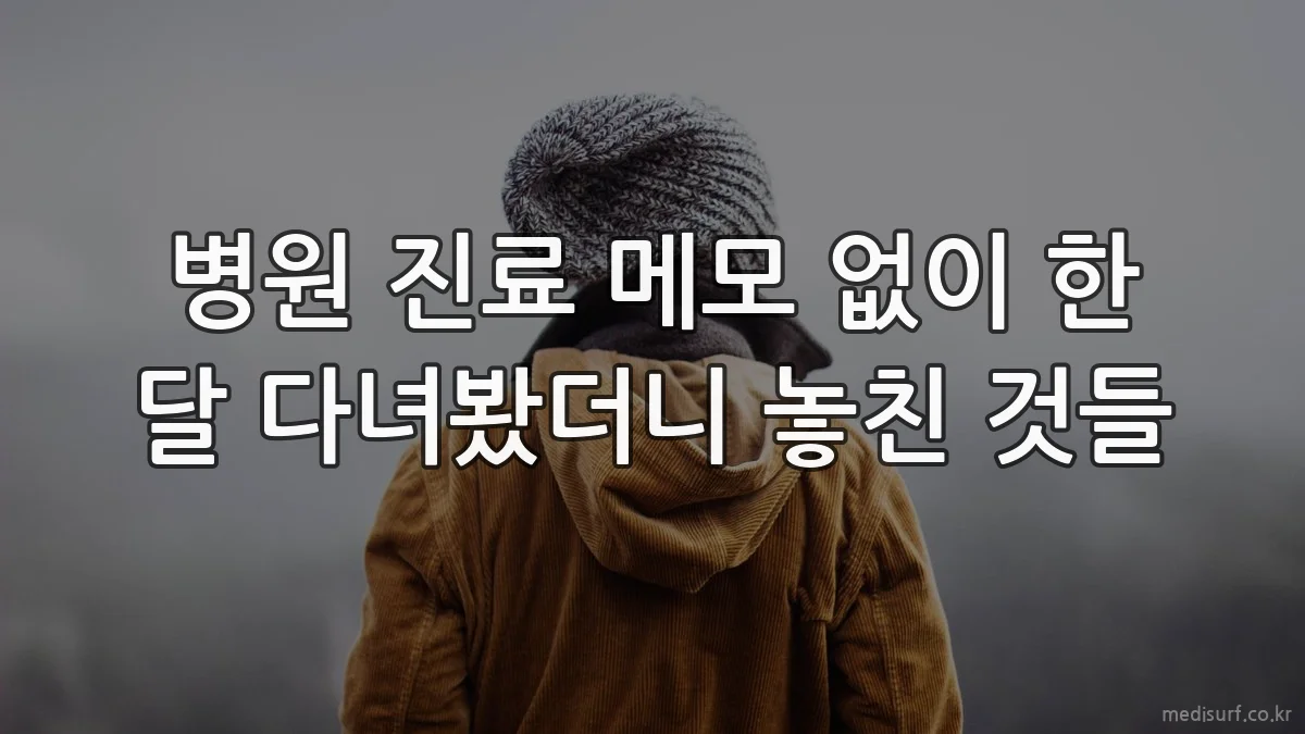 병원 진료 메모 없이 한 달 다녀봤더니 놓친 것들