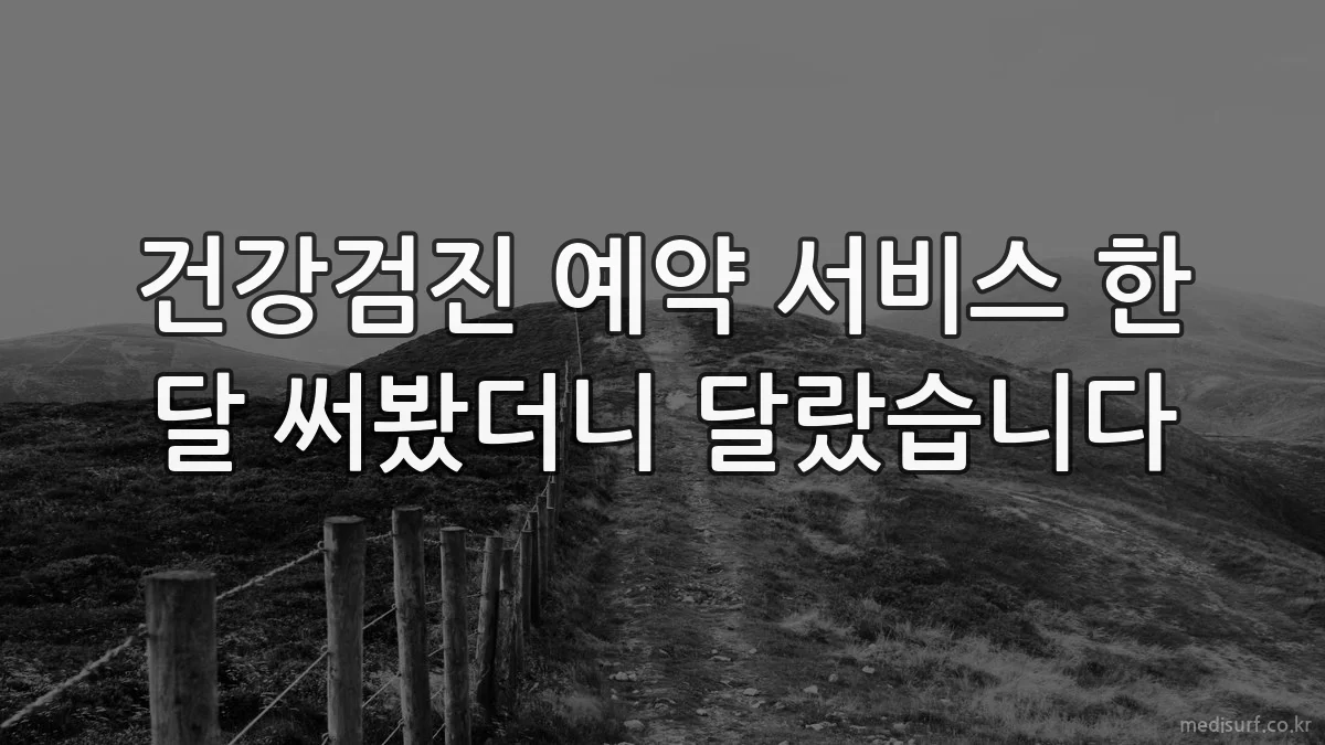 건강검진 예약 서비스 한 달 써봤더니 달랐습니다