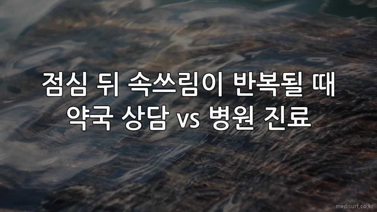 점심 뒤 속쓰림이 반복될 때 약국 상담 vs 병원 진료