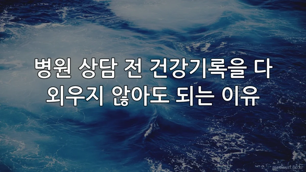 병원 상담 전 건강기록을 다 외우지 않아도 되는 이유