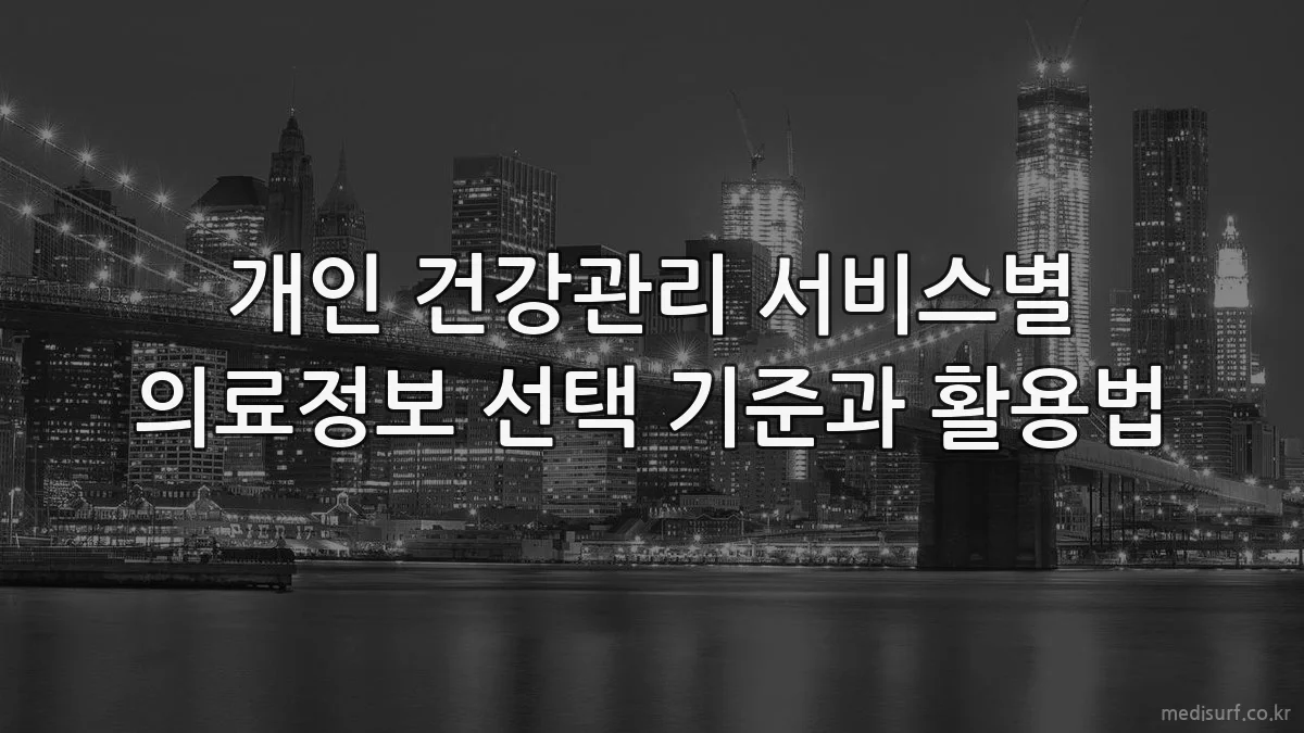 개인 건강관리 서비스별 의료정보 선택 기준과 활용법