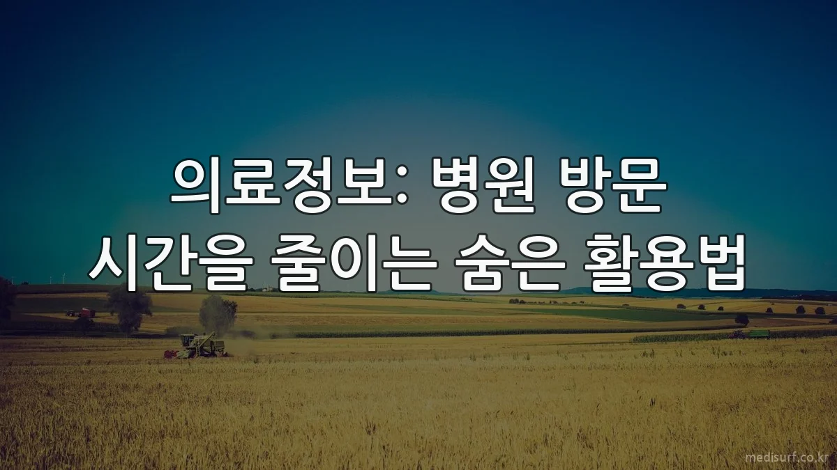 의료정보: 병원 방문 시간을 줄이는 숨은 활용법