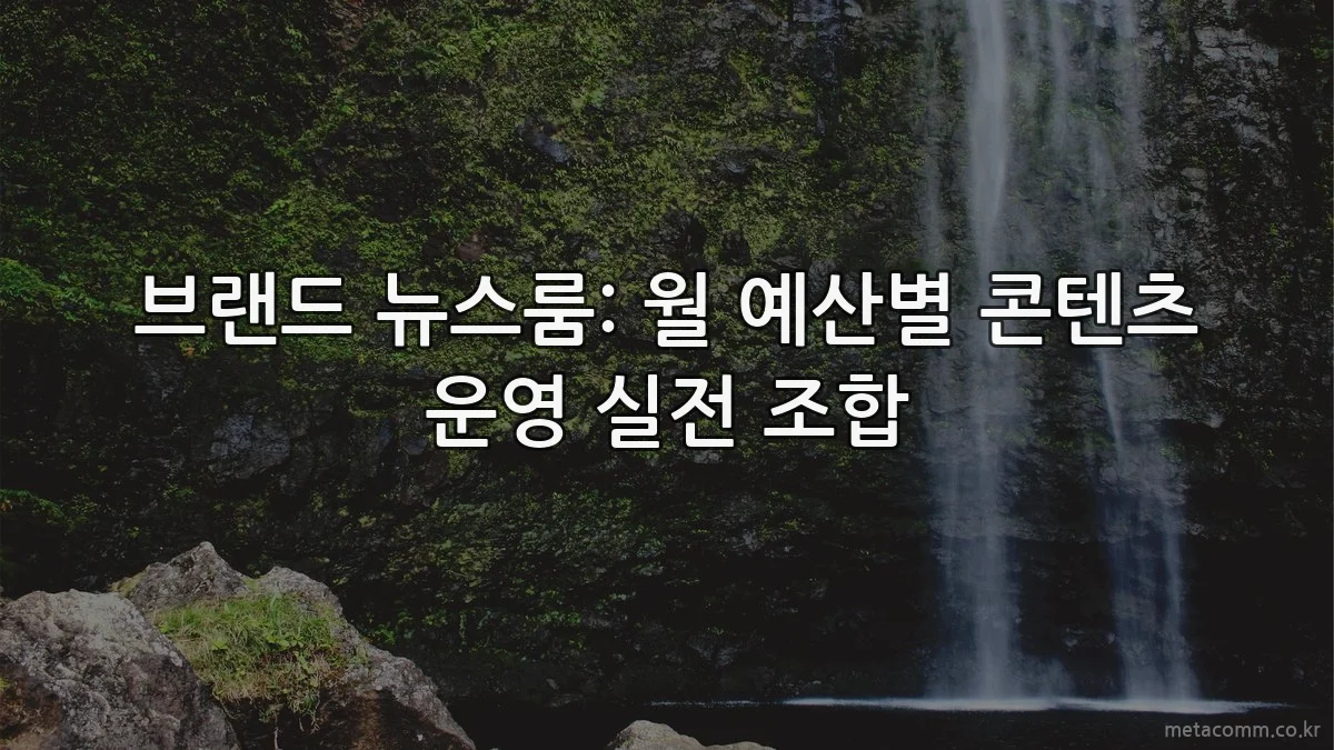 브랜드 뉴스룸: 월 예산별 콘텐츠 운영 실전 조합