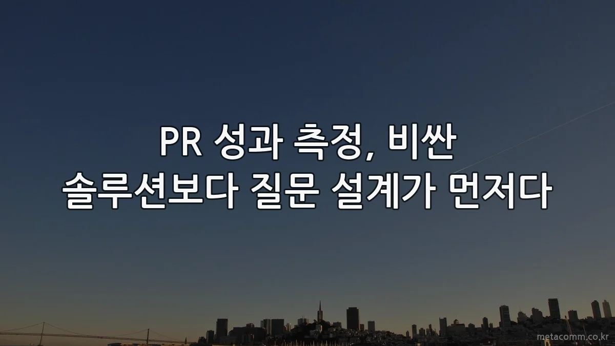PR 성과 측정, 비싼 솔루션보다 질문 설계가 먼저다