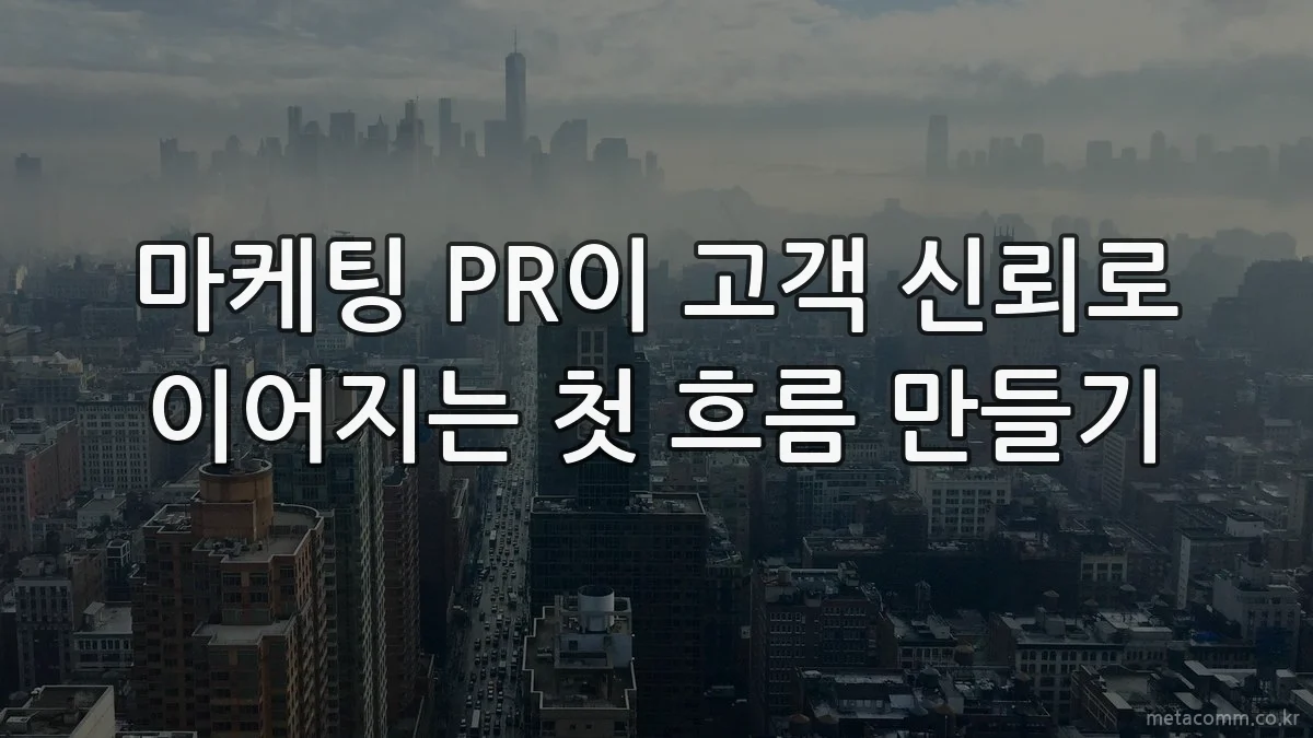 마케팅 PR이 고객 신뢰로 이어지는 첫 흐름 만들기