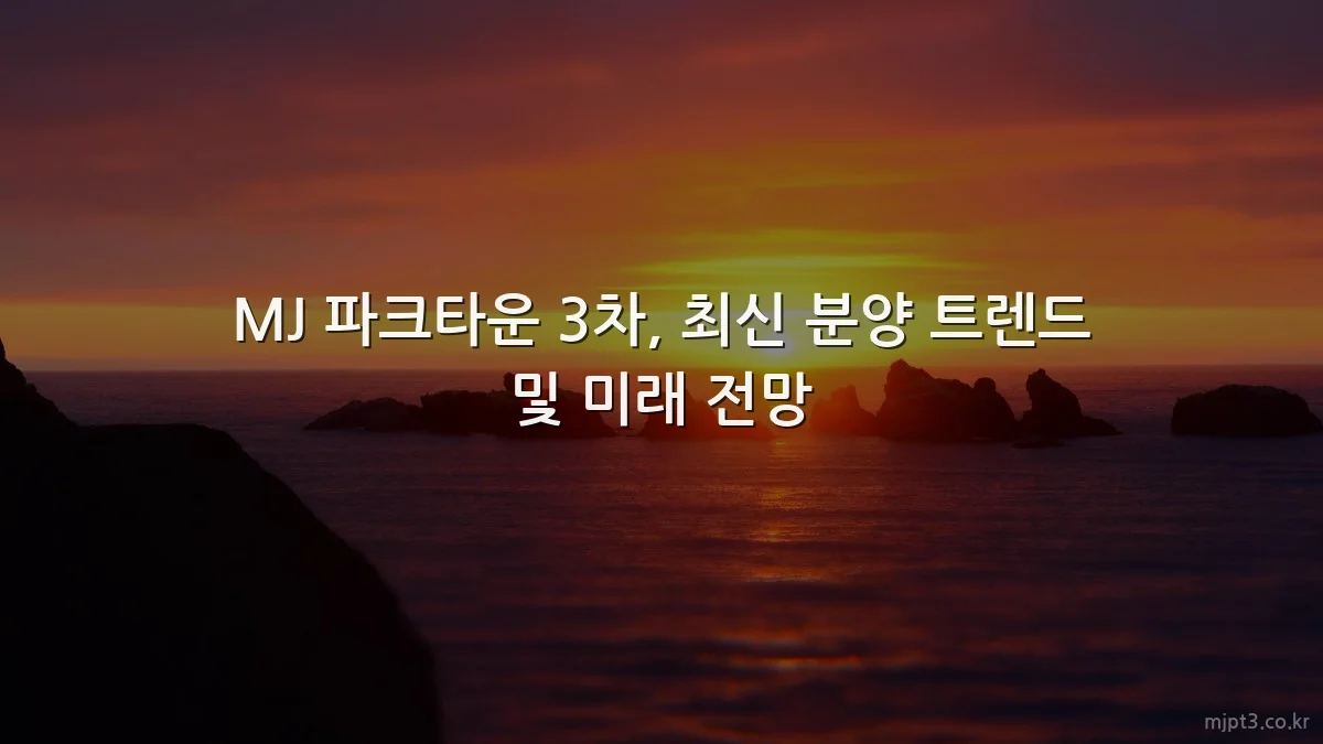 MJ 파크타운 3차, 최신 분양 트렌드 및 미래 전망