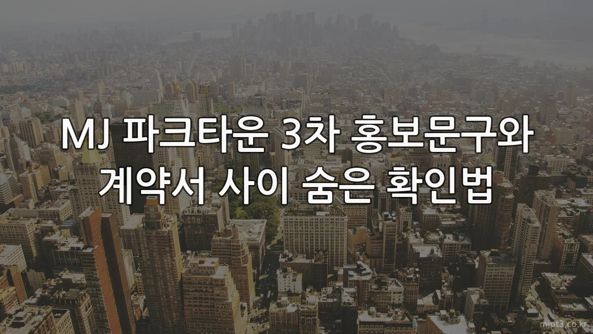 MJ 파크타운 3차 홍보문구와 계약서 사이 숨은 확인법