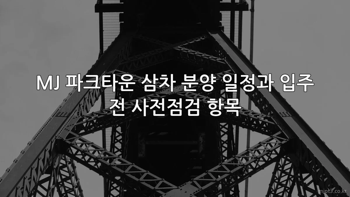 MJ 파크타운 삼차 분양 일정과 입주 전 사전점검 항목