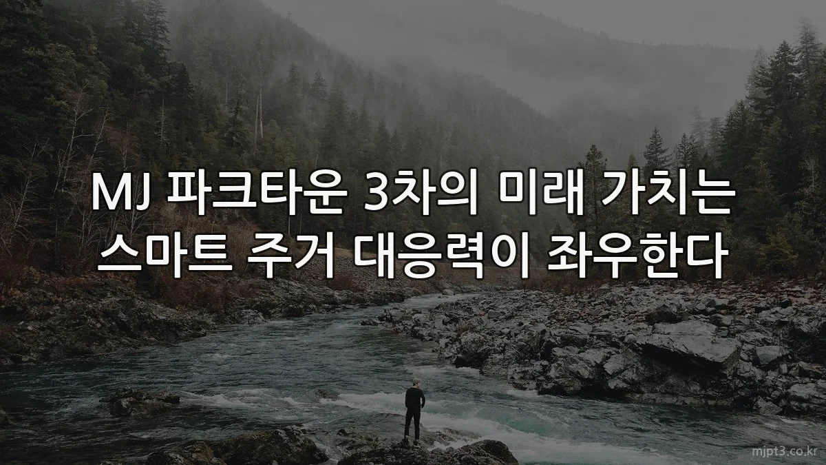 MJ 파크타운 3차의 미래 가치는 스마트 주거 대응력이 좌우한다