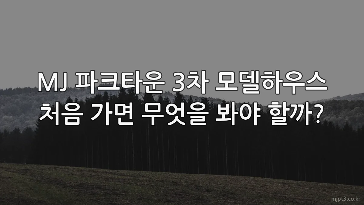 MJ 파크타운 3차 모델하우스 처음 가면 무엇을 봐야 할까?