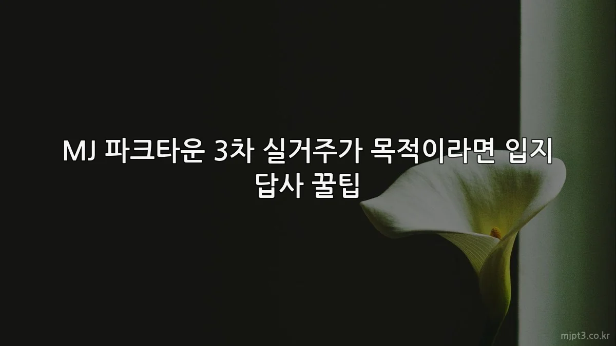MJ 파크타운 3차 실거주가 목적이라면 입지 답사 꿀팁