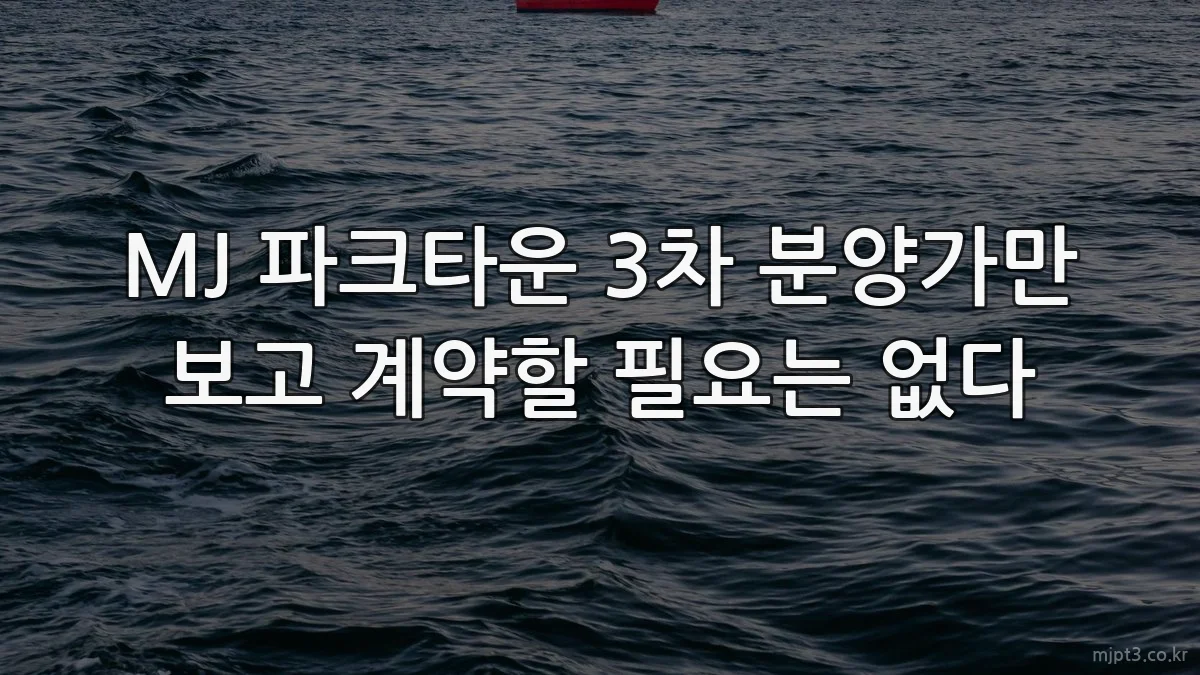 MJ 파크타운 3차 분양가만 보고 계약할 필요는 없다