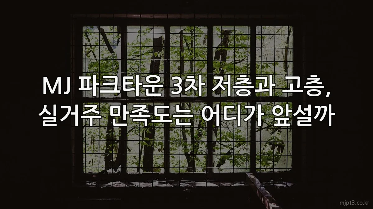 MJ 파크타운 3차 저층과 고층, 실거주 만족도는 어디가 앞설까