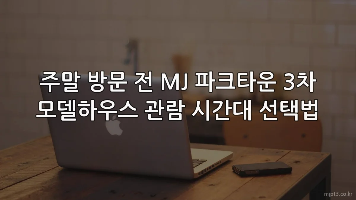 주말 방문 전 MJ 파크타운 3차 모델하우스 관람 시간대 선택법