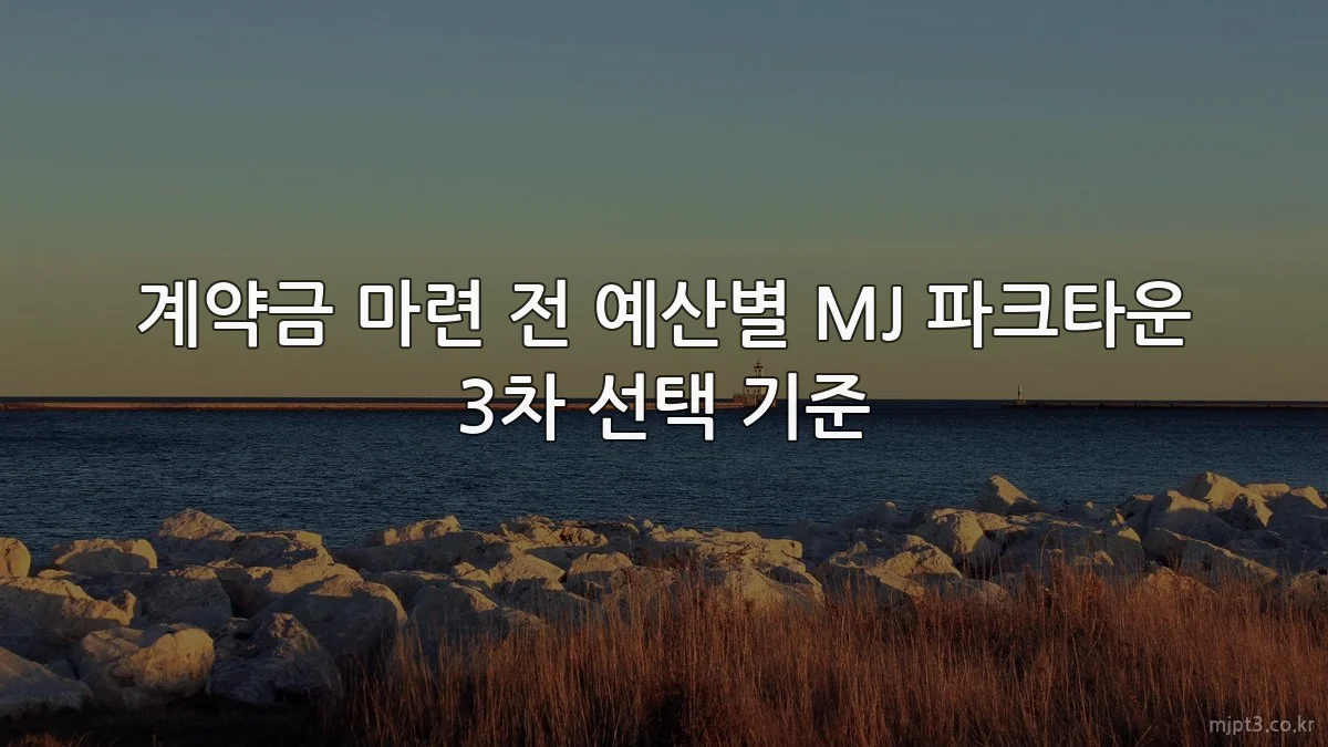 계약금 마련 전 예산별 MJ 파크타운 3차 선택 기준