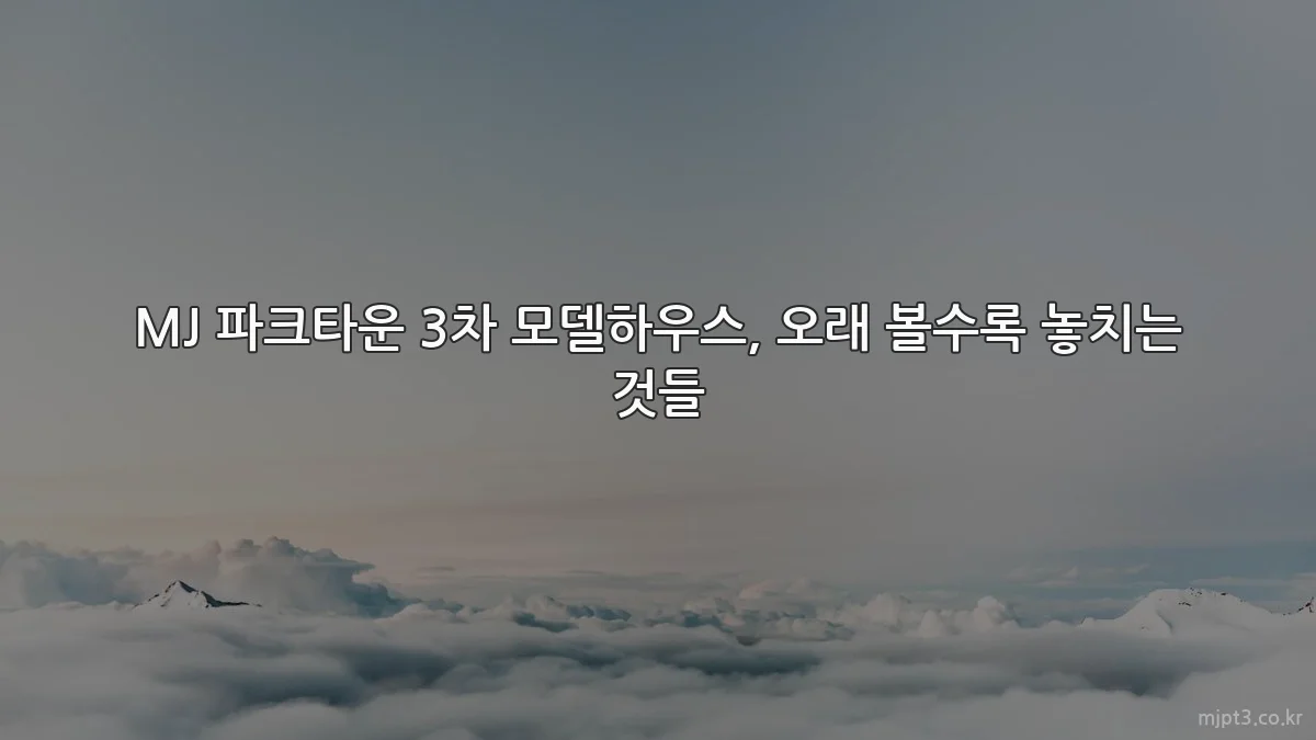 MJ 파크타운 3차 모델하우스, 오래 볼수록 놓치는 것들
