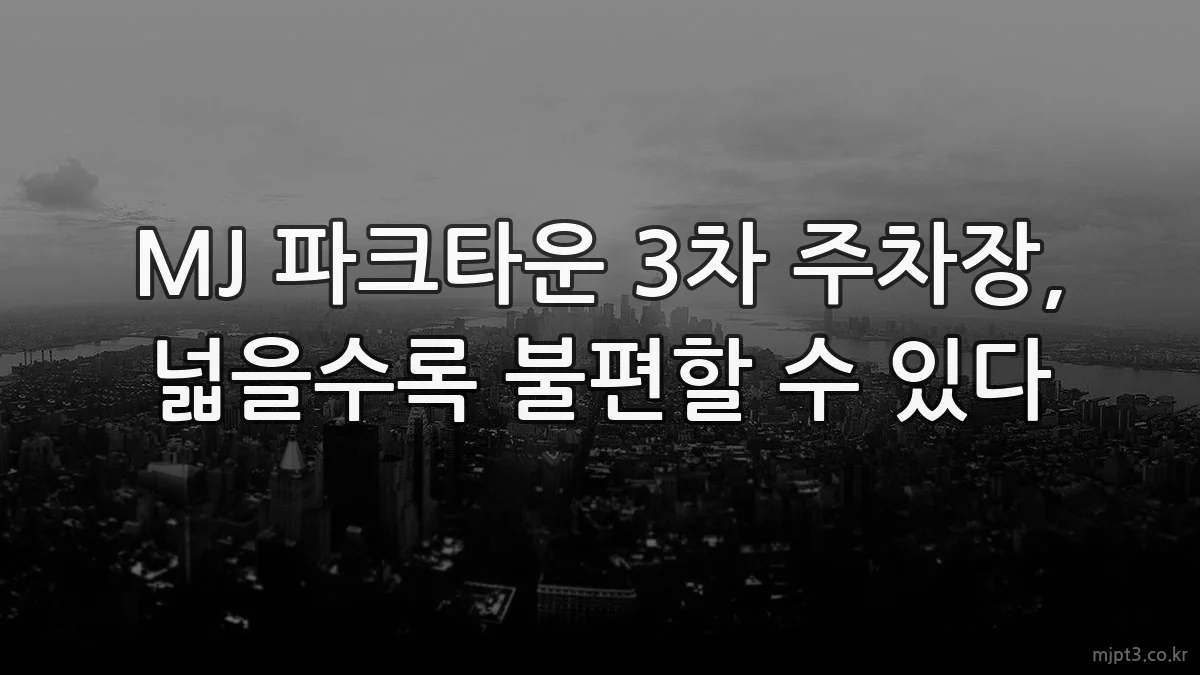 MJ 파크타운 3차 주차장, 넓을수록 불편할 수 있다