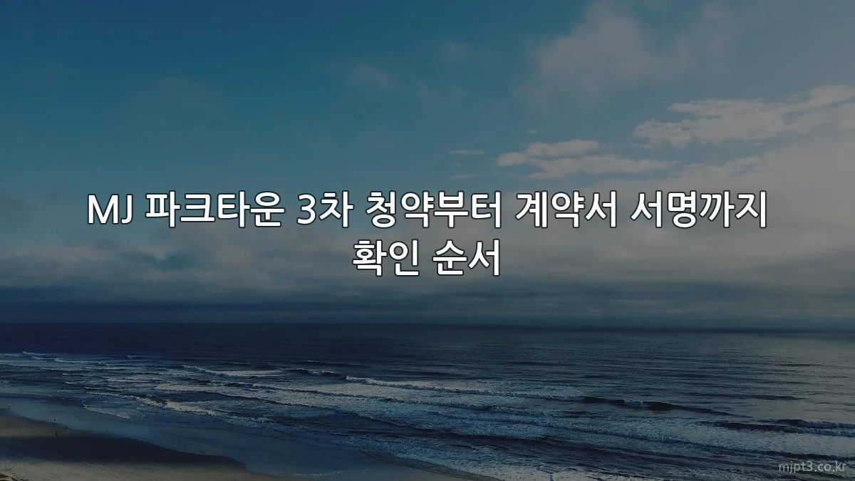 MJ 파크타운 3차 청약부터 계약서 서명까지 확인 순서
