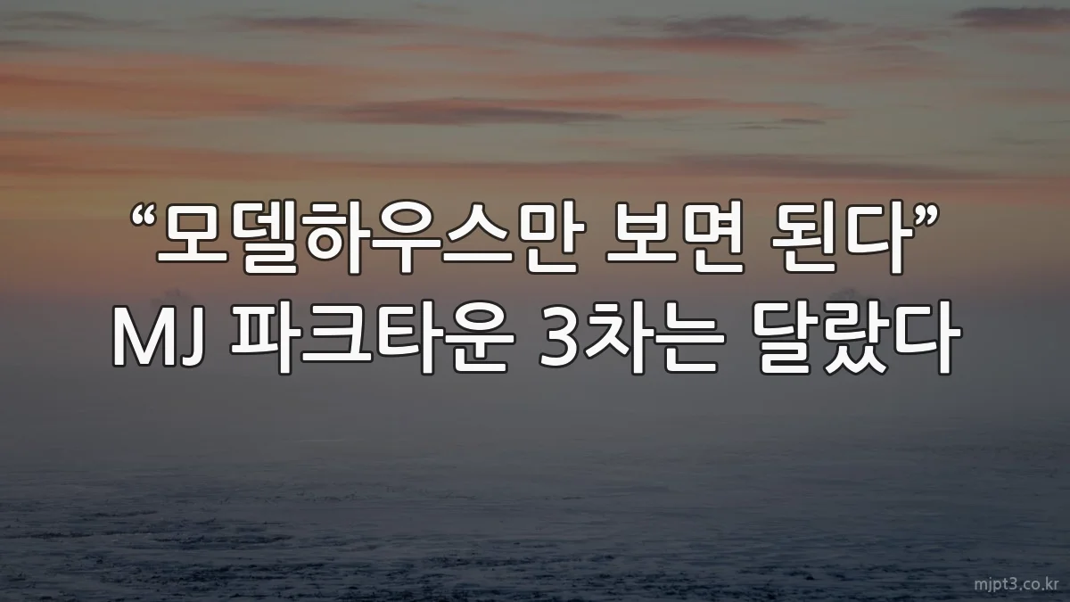 “모델하우스만 보면 된다” MJ 파크타운 3차는 달랐다
