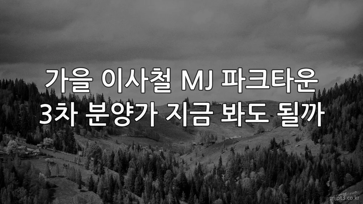 가을 이사철 MJ 파크타운 3차 분양가 지금 봐도 될까