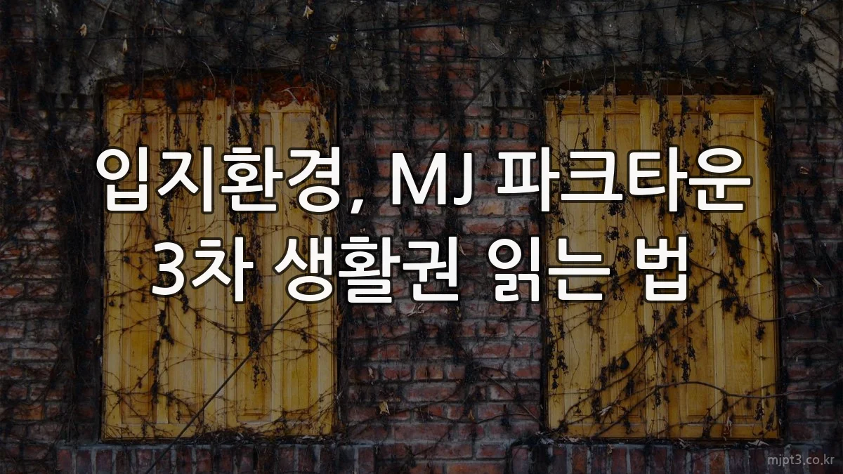 입지환경, MJ 파크타운 3차 생활권 읽는 법