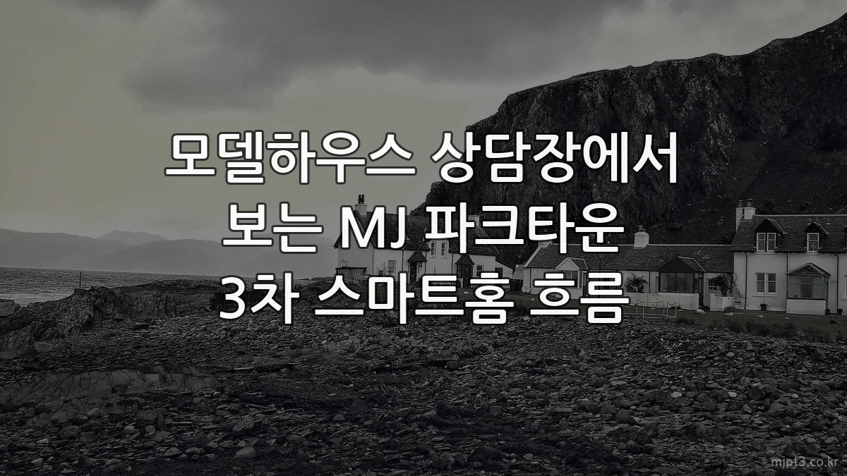 모델하우스 상담장에서 보는 MJ 파크타운 3차 스마트홈 흐름