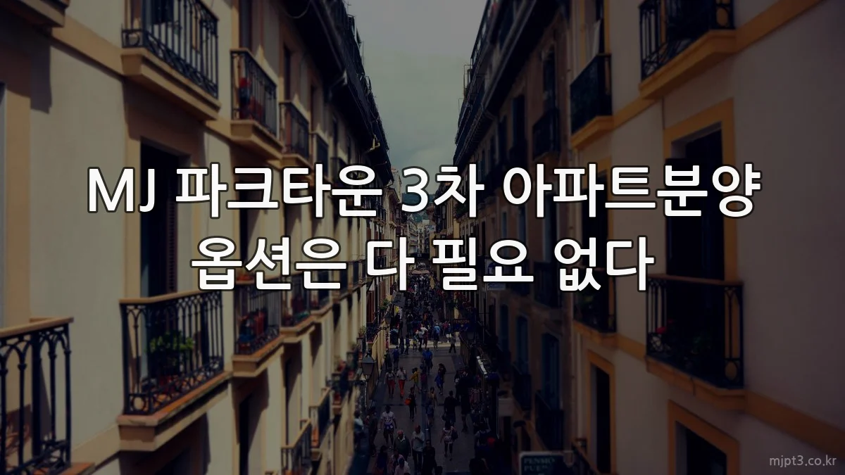 MJ 파크타운 3차 아파트분양 옵션은 다 필요 없다
