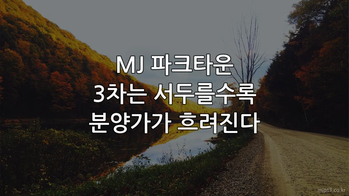 MJ 파크타운 3차는 서두를수록 분양가가 흐려진다