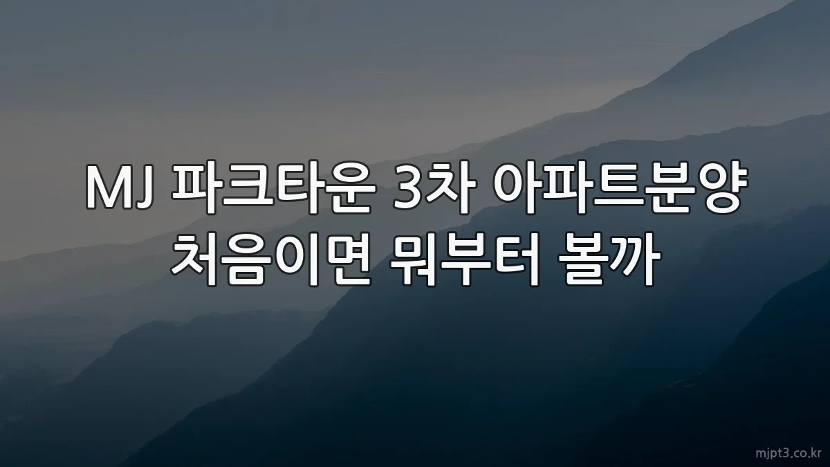 MJ 파크타운 3차 아파트분양 처음이면 뭐부터 볼까