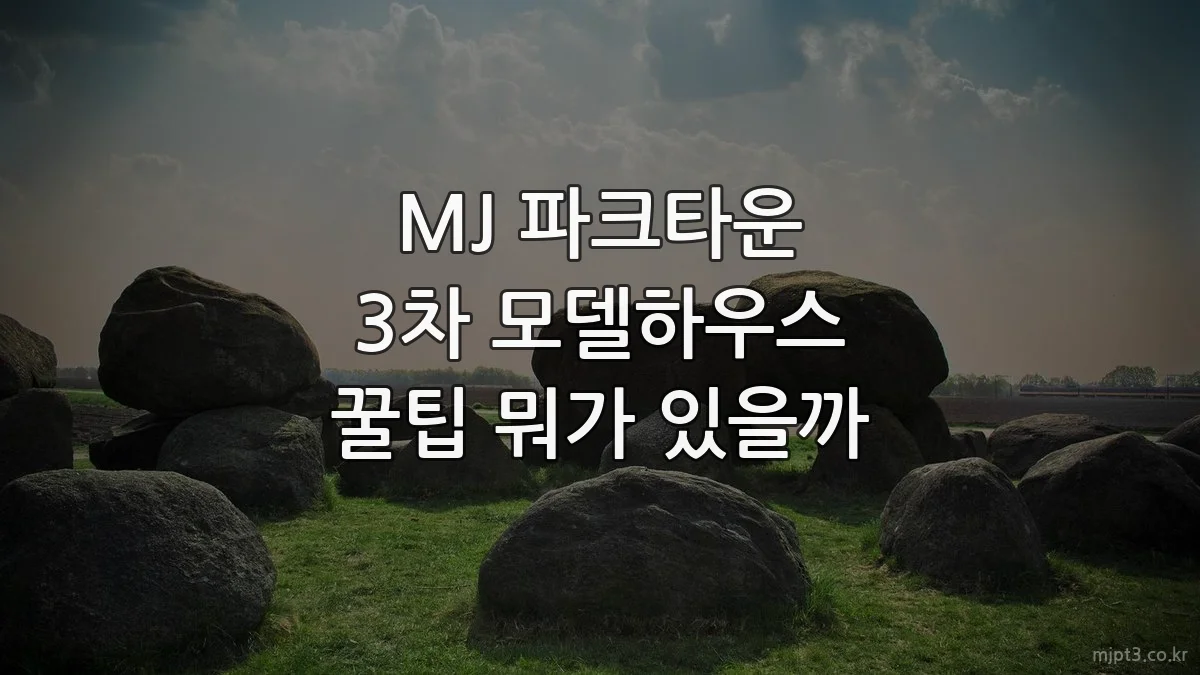 MJ 파크타운 3차 모델하우스 꿀팁 뭐가 있을까