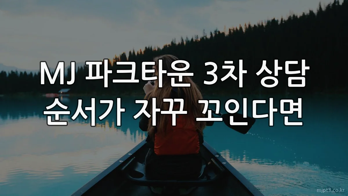 MJ 파크타운 3차 상담 순서가 자꾸 꼬인다면