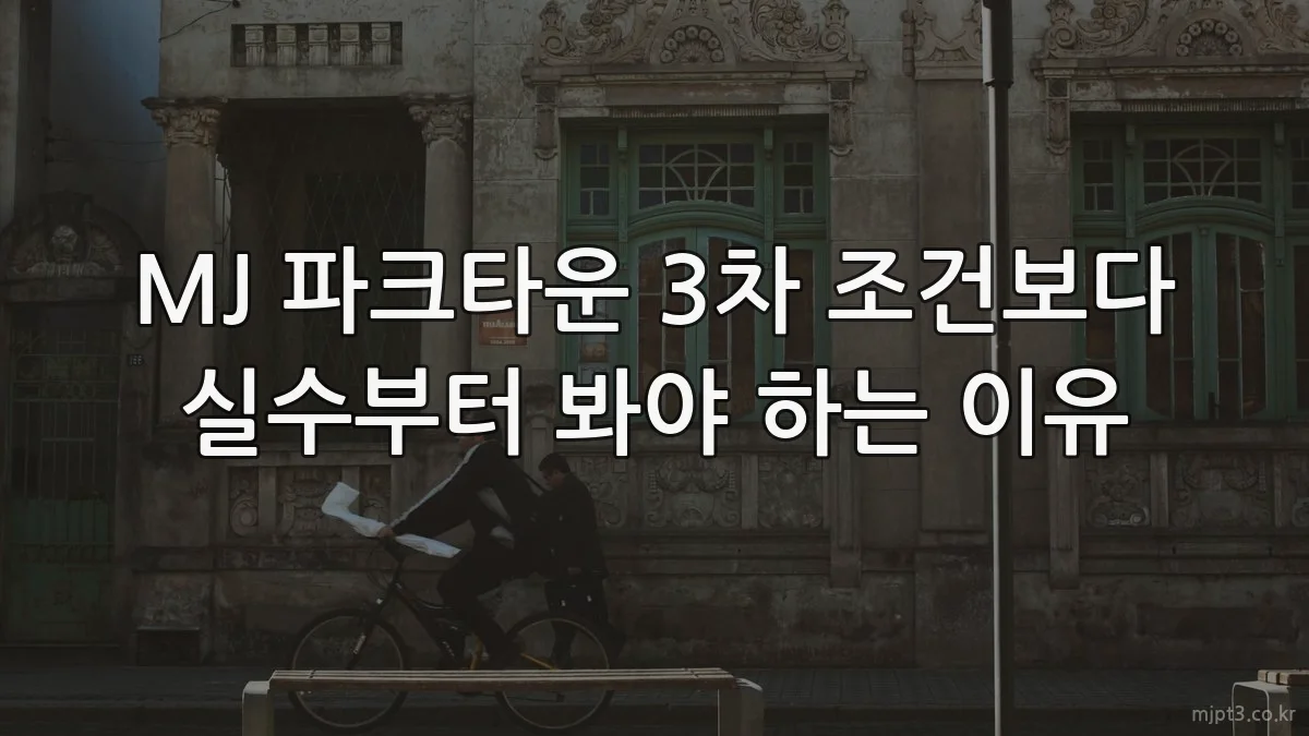 MJ 파크타운 3차 조건보다 실수부터 봐야 하는 이유