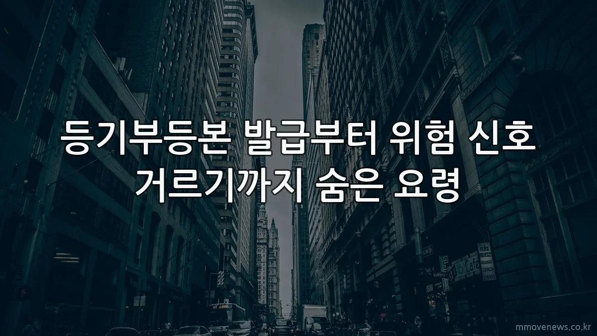 등기부등본 발급부터 위험 신호 거르기까지 숨은 요령