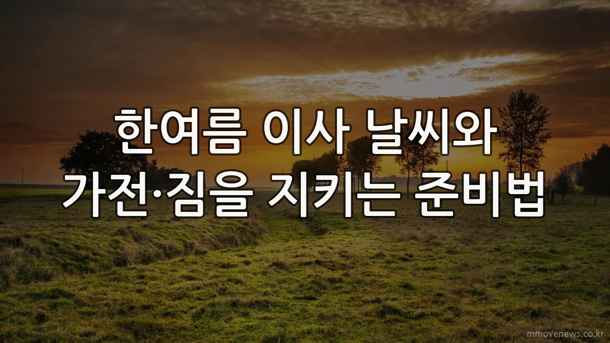 한여름 이사 날씨와 가전·짐을 지키는 준비법