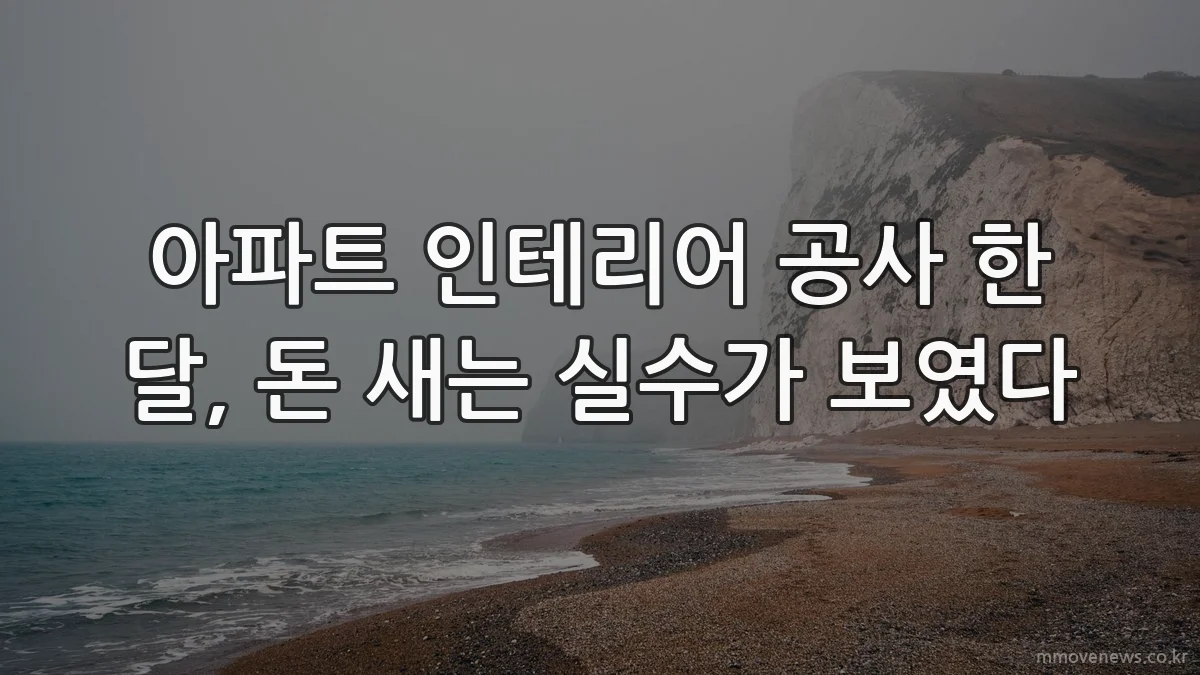 아파트 인테리어 공사 한 달, 돈 새는 실수가 보였다