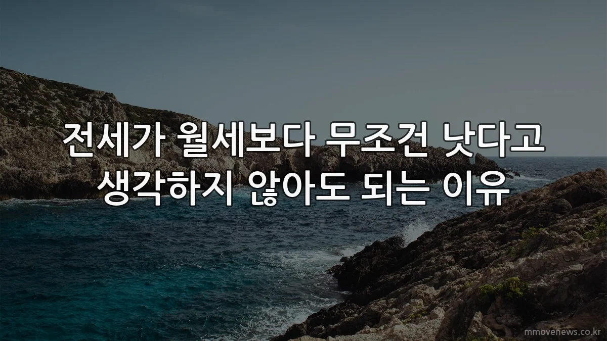 전세가 월세보다 무조건 낫다고 생각하지 않아도 되는 이유