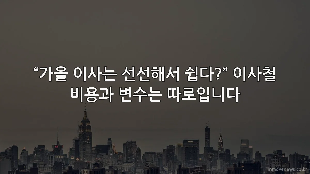 “가을 이사는 선선해서 쉽다?” 이사철 비용과 변수는 따로입니다