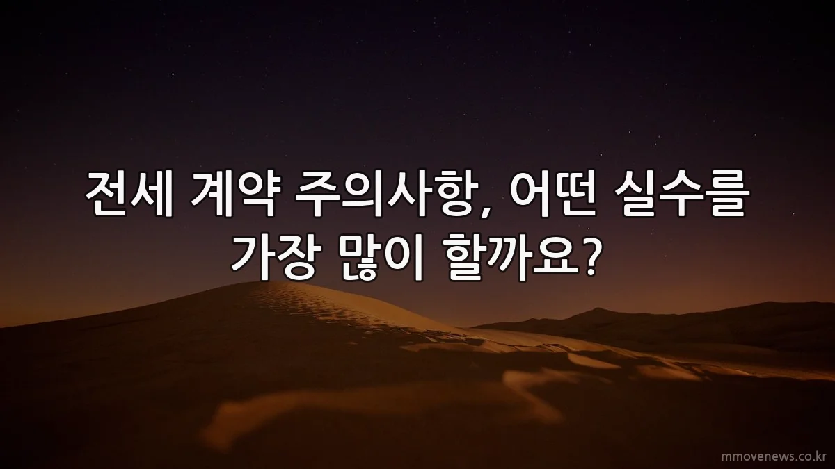 전세 계약 주의사항, 어떤 실수를 가장 많이 할까요?