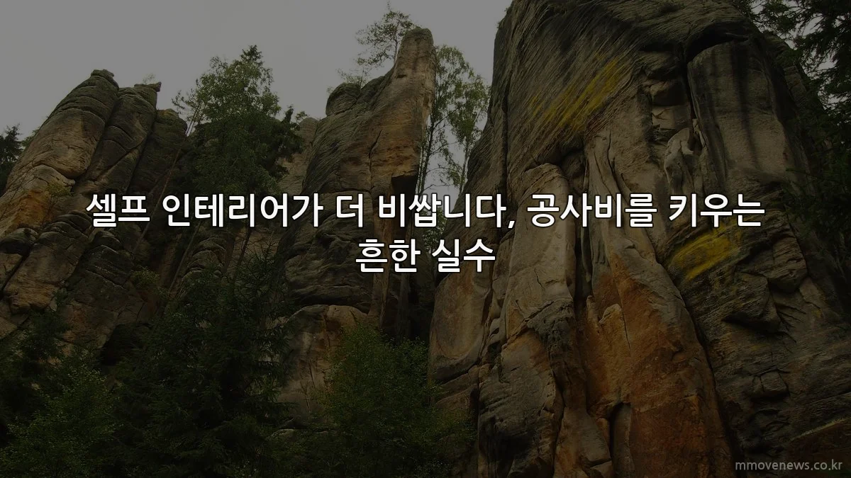 셀프 인테리어가 더 비쌉니다, 공사비를 키우는 흔한 실수
