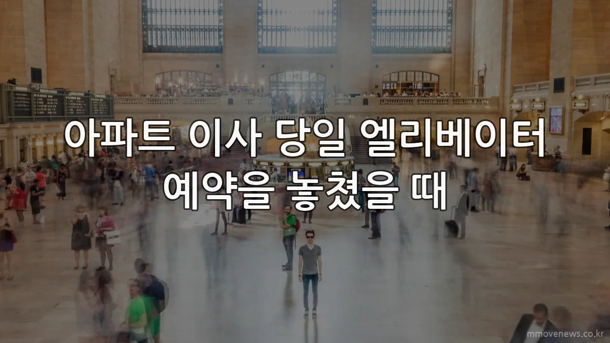 아파트 이사 당일 엘리베이터 예약을 놓쳤을 때