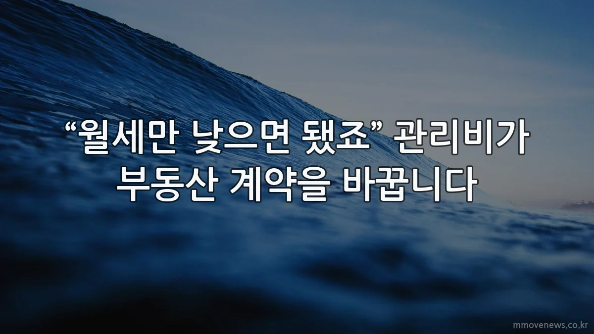 “월세만 낮으면 됐죠” 관리비가 부동산 계약을 바꿉니다